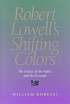 Robert Lowell's shifting colors : the poetics of the public and the personal