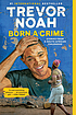 Born a crime : stories from a South African childhood by Trevor Noah