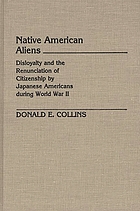 Native American aliens : disloyalty and the renunciation of citizenship by Japanese Americans during World War II
