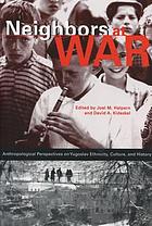 Neighbors at war : anthropological perspectives on Yugoslav ethnicity, culture, and history