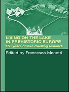 Living on the lake in prehistoric Europe : 150 years of lake-dwelling research