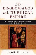 The kingdom of God as liturgical empire : a theological commentary on 1-2 Chronicles