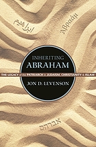 Inheriting Abraham : the legacy of the patriarch in Judaism, Christianity, and Islam