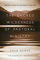 The sacred wilderness of pastoral ministry : preparing a people for the presence of the Lord