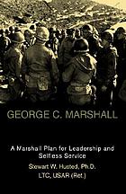George C. Marshall : a Marshall Plan for leadership and selfless service