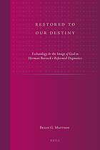 Restored to our destiny : eschatology & the image of God in Herman Bavinck's Reformed dogmatics