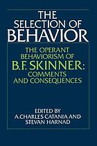The Selection of behavior : the operant behaviorism of B.F. Skinner : comments and consequences