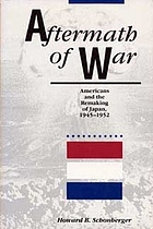 Aftermath of war : Americans and the remaking of Japan, 1945-1952