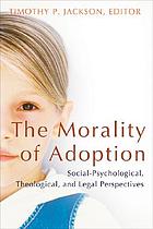 The morality of adoption : social-psychological, theological, and legal perspectives