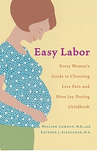 Easy labor : every woman's guide to choosing less pain and more joy during childbirth