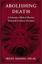 Abolishing death : a salvation myth of Russian twentieth-century literature