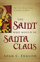 The saint who would be Santa Claus : the true life and trials of Nicholas of Myra
