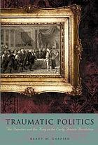 Traumatic politics : the deputies and the king in the early French Revolution