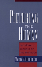Picturing the human : the moral thought of Iris Murdoch
