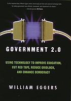 Government 2.0 : using technology to improve education, cut red tape, reduce gridlock, and enhance democracy