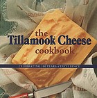 The Tillamook cheese cookbook : celebrating 100 years of excellence