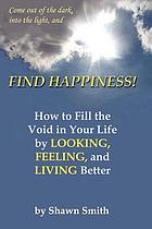 Find happiness! : how to fill the void in your life by looking, feeling, and living better!