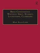 Brief confessional writings : Grey, Stubbes, Livingstone and Clarksone