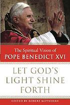 Let God's light shine forth : the spiritual vision of Pope Benedict XVI
