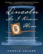 Lincoln as I knew him : gossip, tributes, and revelations from his best friends and worst enemies