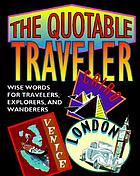 The quotable traveler : wise words for travelers, explorers, and wanderers.