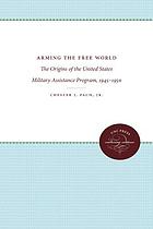 Arming the free world : the origins of the United States military assistance program, 1945-1950