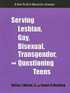Serving lesbian, gay, bisexual, transgender, and questioning teens : a how-to-do-it manual for librarians