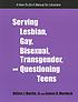 Serving lesbian, gay, bisexual, transgender, and questioning teens : a how-to-do-it manual for librarians
