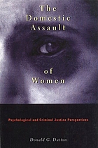The domestic assault of women : psychological and criminal justice perspectives