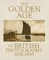 The Golden age of British photography, 1839-1900 : photographs from the Victoria and Albert Museum, London, with selections from the Philadelphia Museum of Art, Royal Archives, Windsor Castle, the Royal Photographic Society, Bath, Science Museum, London, Scottish National Portrait Gallery, Edinburgh