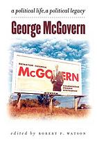 George McGovern : a political life, a political legacy