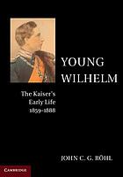 Young Wilhelm : the Kaiser's early life, 1859-1888