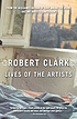 Lives of the artists : a novel 著者： Robert Clark