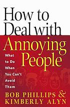 How to Deal with Annoying People : What to do when you can't avoid them