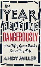 The year of reading dangerously : how fifty great books (and two not-so-great ones) saved my life