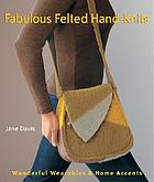 Fabulous felted hand-knits : wonderful wearables & home accents