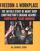 Freedom in the workplace : the untold story of merit shop construction's crusade against compulsory trade unionism