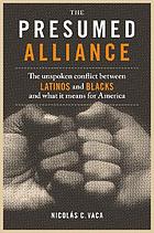 The presumed alliance : the unspoken conflict between Latinos and Blacks and what it means for America