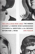 The Girls Who Went Away: The Hidden History of Women who Surrendered Children for Adoption in the Decades before Roe v. Wade cover image