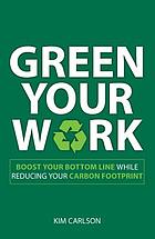 Green your work : boost your bottom line while reducing your carbon footprint