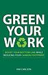Green your work : boost your bottom line while reducing your carbon footprint