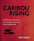 Caribou rising : defending the Porcupine herd, Gwich-'in culture, and the Arctic National Wildlife Refuge / Rick Bass.