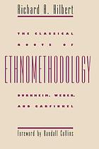 The classical roots of ethnomethodology : Durkheim, Weber, and Garfinkel