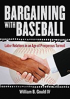 Bargaining with baseball : labor relations in an age of prosperous turmoil