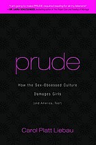 Prude : how the sex-obsessed culture damages girls (and America too!)