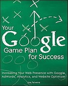 Your Google game plan for success : increasing your web presence with Google AdWords, Analytics and Website Optimizer