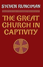 The Great Church in captivity : a study of the Patriarchate of Constantinople from the eve of the Turkish conquest to the Greek War of Independence