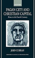 Pagan city and Christian capital : Rome in the fourth century