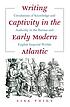 Writing captivity in the early modern Atlantic... by  Lisa Voigt 
