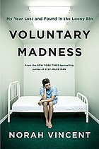 Voluntary madness : my year lost and found in the loony bin